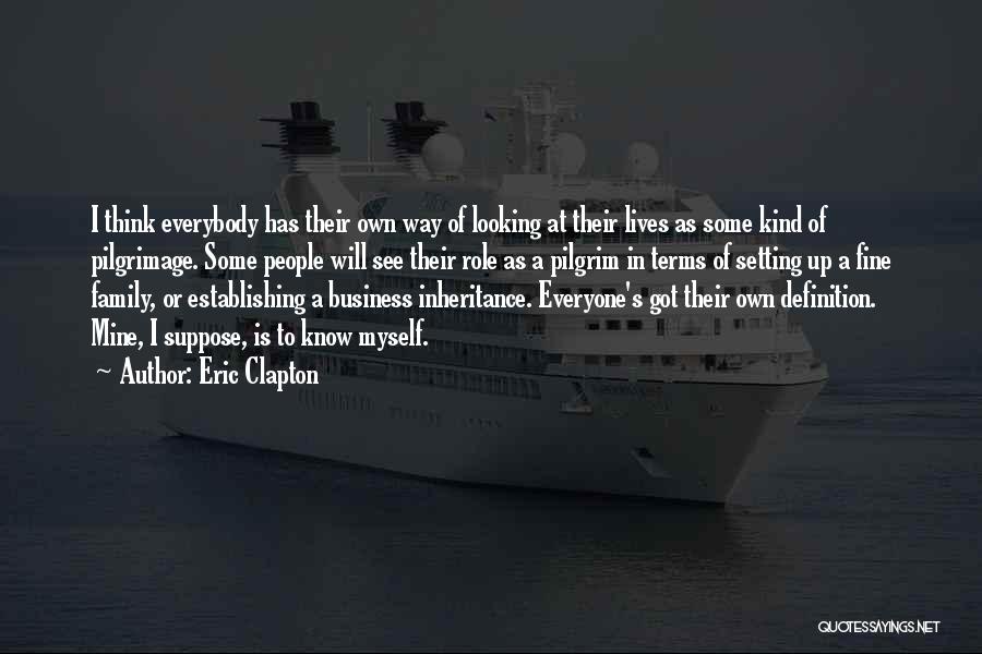 Eric Clapton Quotes: I Think Everybody Has Their Own Way Of Looking At Their Lives As Some Kind Of Pilgrimage. Some People Will