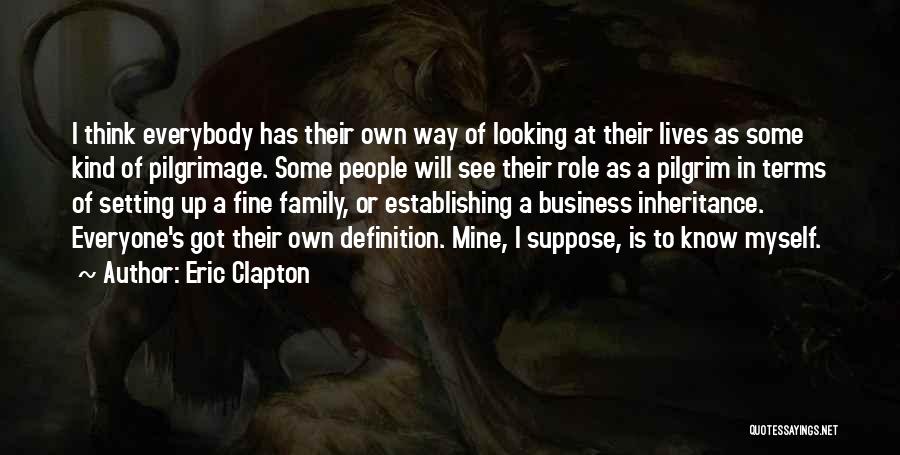 Eric Clapton Quotes: I Think Everybody Has Their Own Way Of Looking At Their Lives As Some Kind Of Pilgrimage. Some People Will