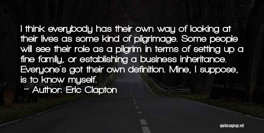 Eric Clapton Quotes: I Think Everybody Has Their Own Way Of Looking At Their Lives As Some Kind Of Pilgrimage. Some People Will