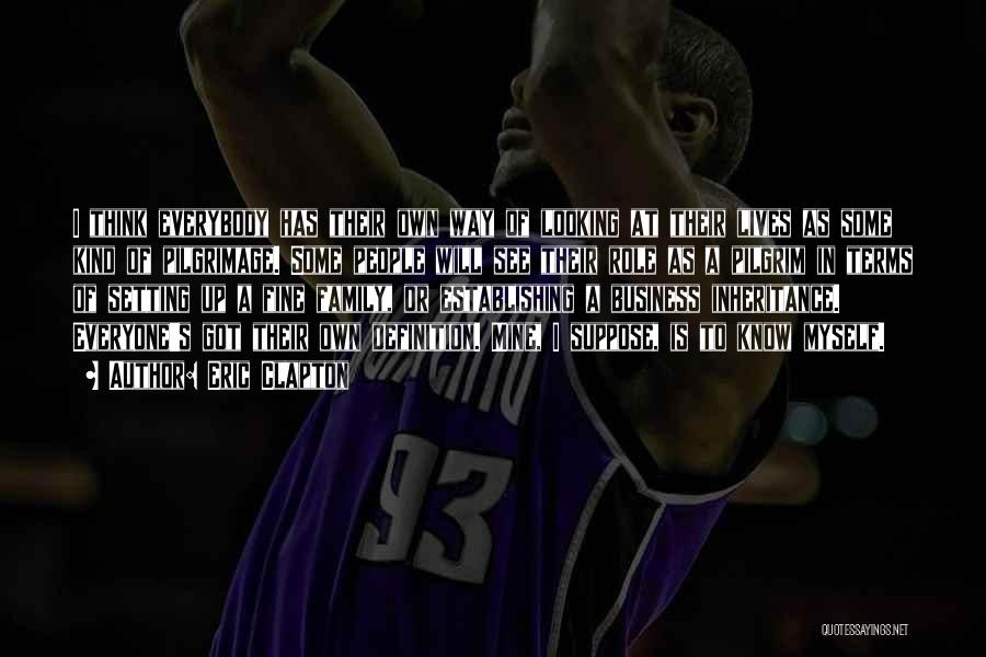 Eric Clapton Quotes: I Think Everybody Has Their Own Way Of Looking At Their Lives As Some Kind Of Pilgrimage. Some People Will