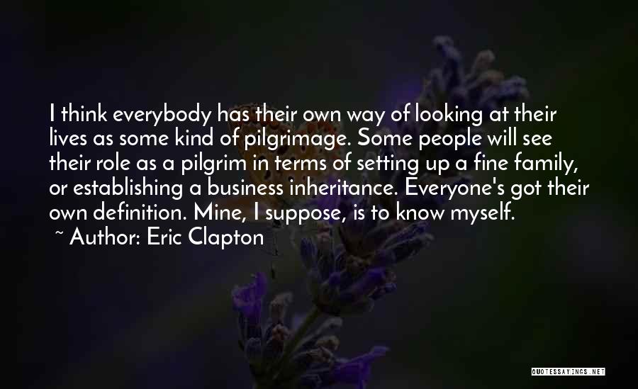 Eric Clapton Quotes: I Think Everybody Has Their Own Way Of Looking At Their Lives As Some Kind Of Pilgrimage. Some People Will