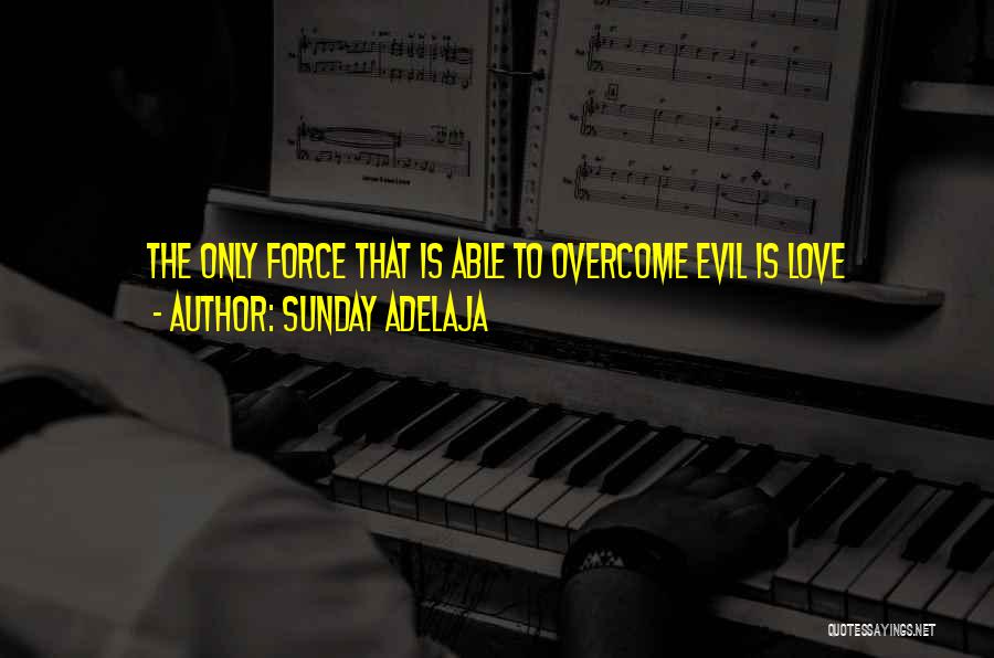 Sunday Adelaja Quotes: The Only Force That Is Able To Overcome Evil Is Love