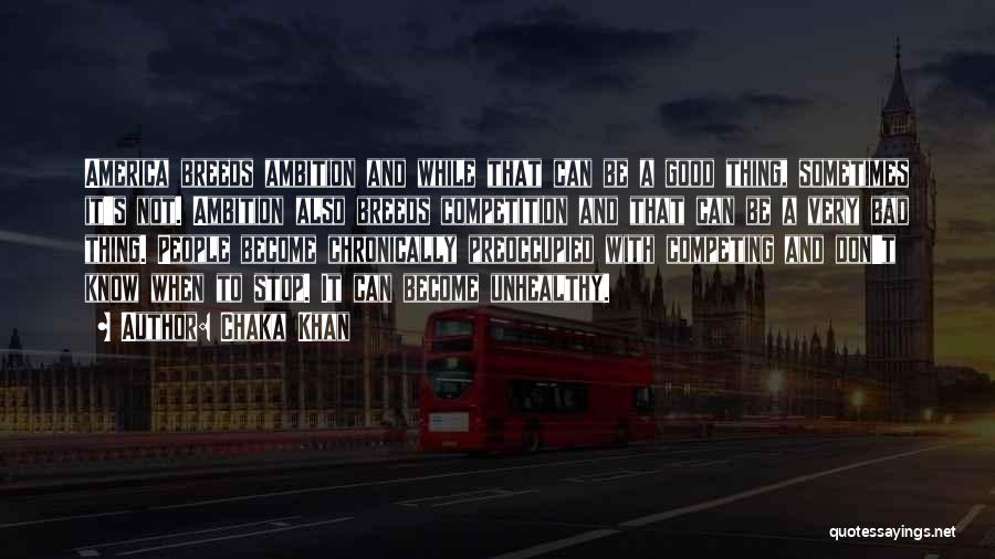 Chaka Khan Quotes: America Breeds Ambition And While That Can Be A Good Thing, Sometimes It's Not. Ambition Also Breeds Competition And That