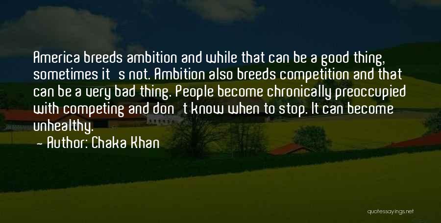 Chaka Khan Quotes: America Breeds Ambition And While That Can Be A Good Thing, Sometimes It's Not. Ambition Also Breeds Competition And That