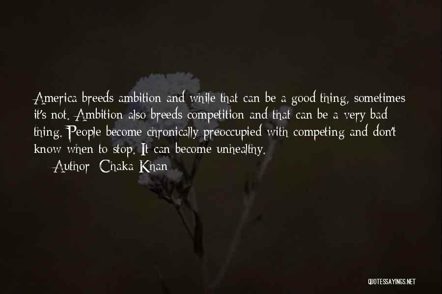 Chaka Khan Quotes: America Breeds Ambition And While That Can Be A Good Thing, Sometimes It's Not. Ambition Also Breeds Competition And That