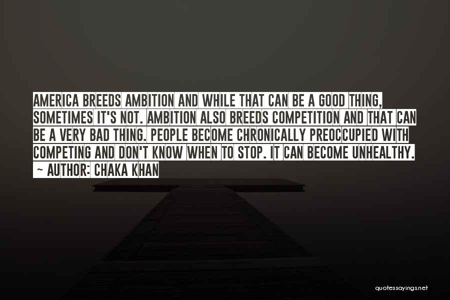 Chaka Khan Quotes: America Breeds Ambition And While That Can Be A Good Thing, Sometimes It's Not. Ambition Also Breeds Competition And That