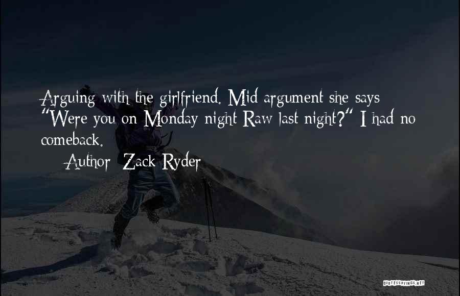 Zack Ryder Quotes: Arguing With The Girlfriend. Mid Argument She Says Were You On Monday Night Raw Last Night? I Had No Comeback.