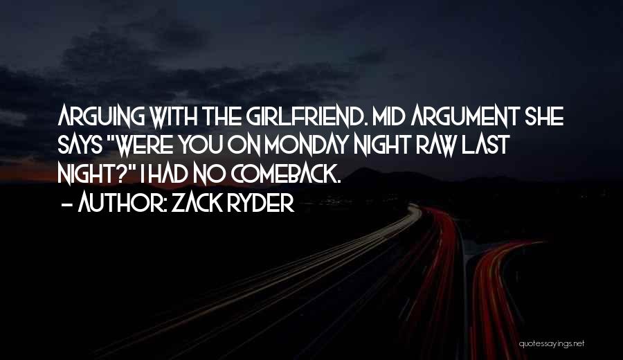 Zack Ryder Quotes: Arguing With The Girlfriend. Mid Argument She Says Were You On Monday Night Raw Last Night? I Had No Comeback.