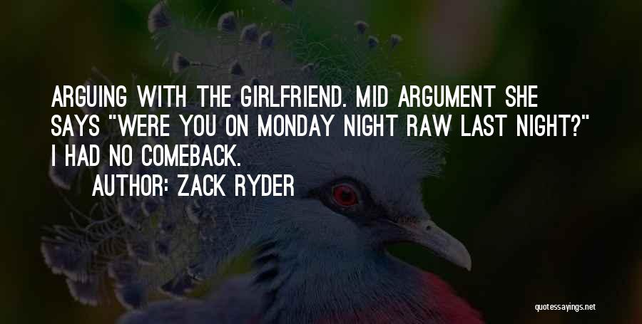 Zack Ryder Quotes: Arguing With The Girlfriend. Mid Argument She Says Were You On Monday Night Raw Last Night? I Had No Comeback.