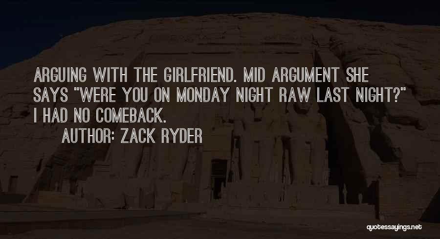 Zack Ryder Quotes: Arguing With The Girlfriend. Mid Argument She Says Were You On Monday Night Raw Last Night? I Had No Comeback.