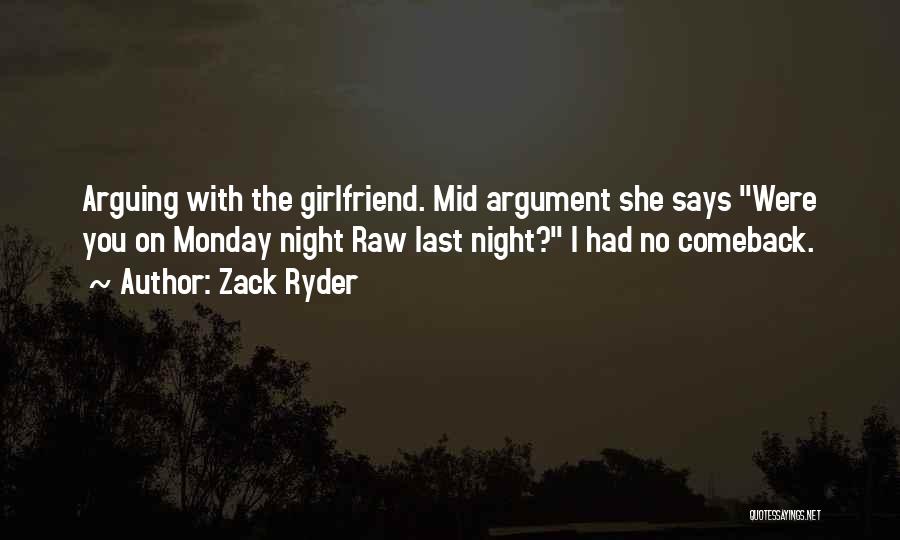 Zack Ryder Quotes: Arguing With The Girlfriend. Mid Argument She Says Were You On Monday Night Raw Last Night? I Had No Comeback.