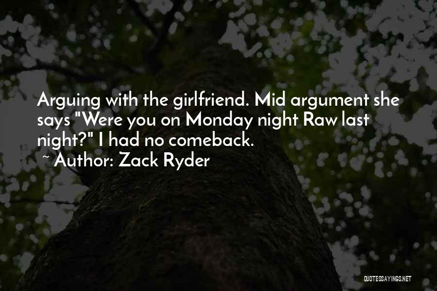 Zack Ryder Quotes: Arguing With The Girlfriend. Mid Argument She Says Were You On Monday Night Raw Last Night? I Had No Comeback.