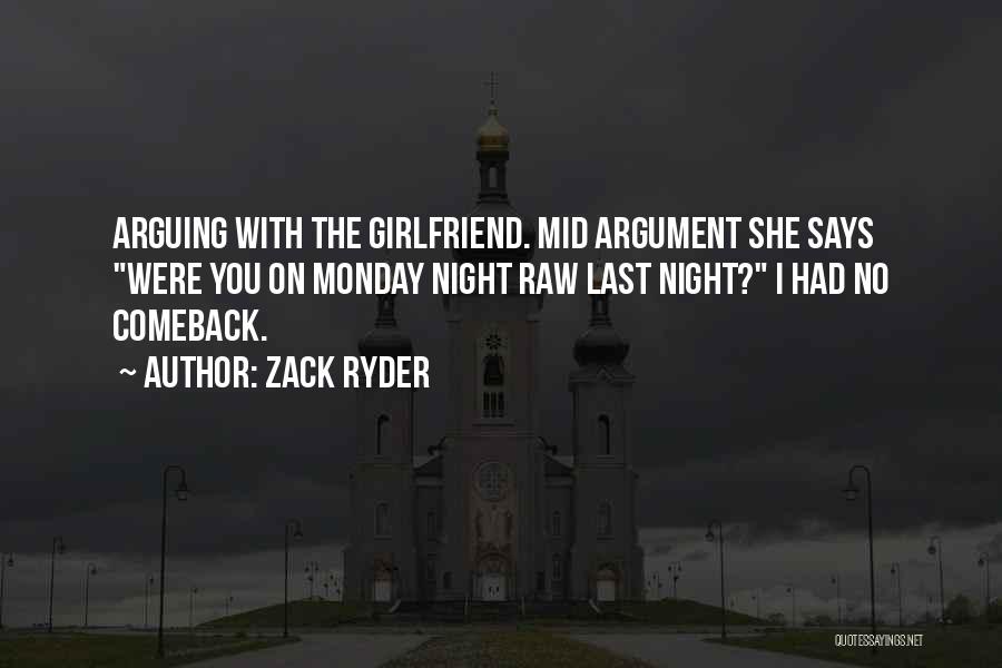 Zack Ryder Quotes: Arguing With The Girlfriend. Mid Argument She Says Were You On Monday Night Raw Last Night? I Had No Comeback.