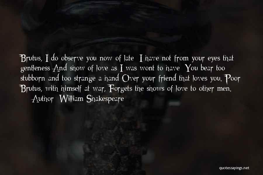 William Shakespeare Quotes: Brutus, I Do Observe You Now Of Late: I Have Not From Your Eyes That Gentleness And Show Of Love