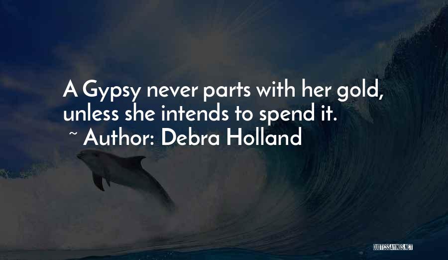 Debra Holland Quotes: A Gypsy Never Parts With Her Gold, Unless She Intends To Spend It.