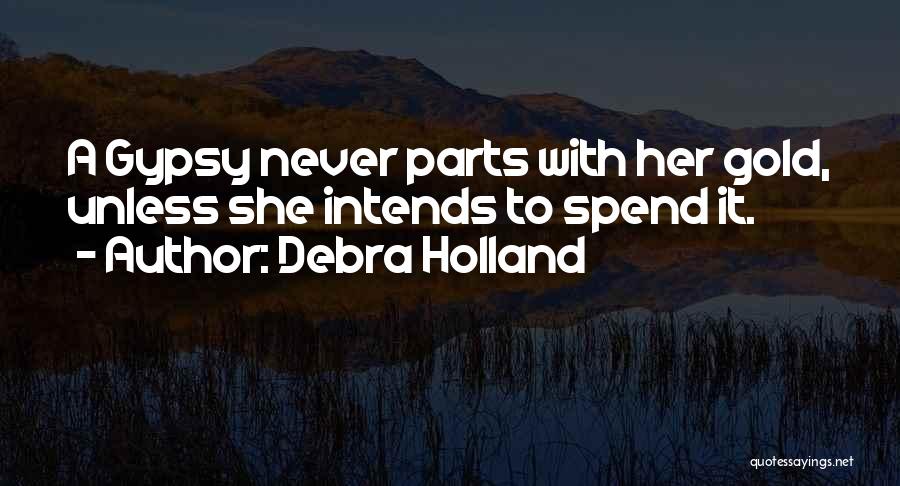 Debra Holland Quotes: A Gypsy Never Parts With Her Gold, Unless She Intends To Spend It.