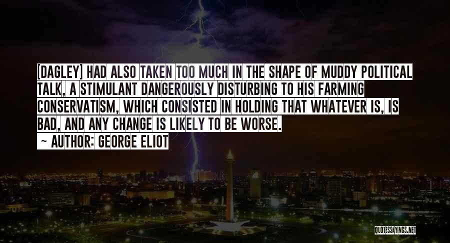 George Eliot Quotes: [dagley] Had Also Taken Too Much In The Shape Of Muddy Political Talk, A Stimulant Dangerously Disturbing To His Farming