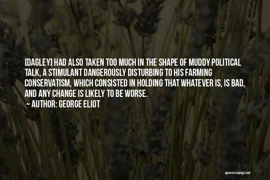 George Eliot Quotes: [dagley] Had Also Taken Too Much In The Shape Of Muddy Political Talk, A Stimulant Dangerously Disturbing To His Farming