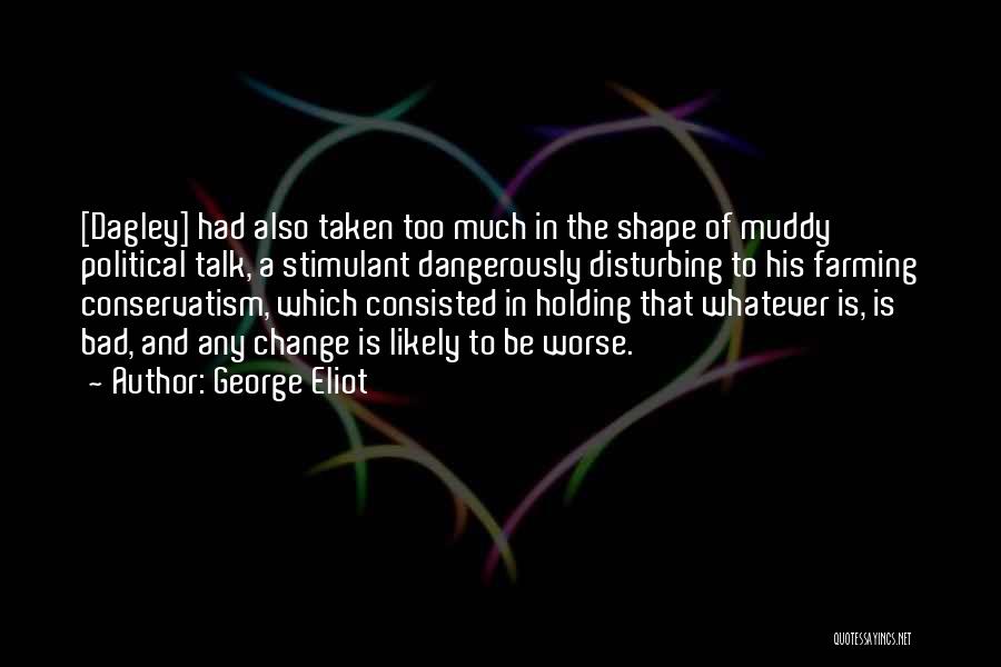 George Eliot Quotes: [dagley] Had Also Taken Too Much In The Shape Of Muddy Political Talk, A Stimulant Dangerously Disturbing To His Farming