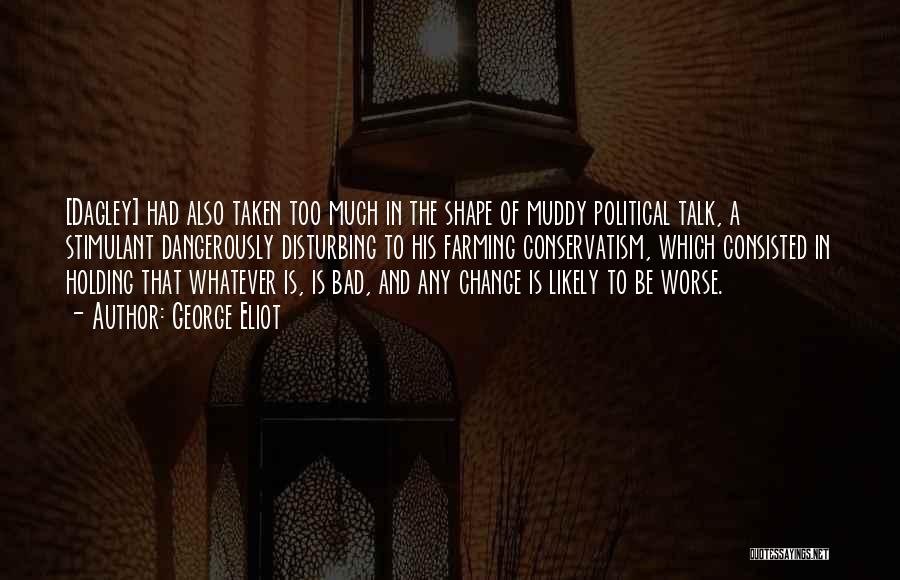George Eliot Quotes: [dagley] Had Also Taken Too Much In The Shape Of Muddy Political Talk, A Stimulant Dangerously Disturbing To His Farming