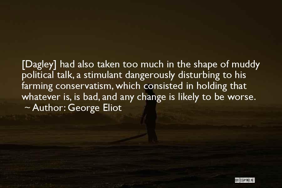 George Eliot Quotes: [dagley] Had Also Taken Too Much In The Shape Of Muddy Political Talk, A Stimulant Dangerously Disturbing To His Farming
