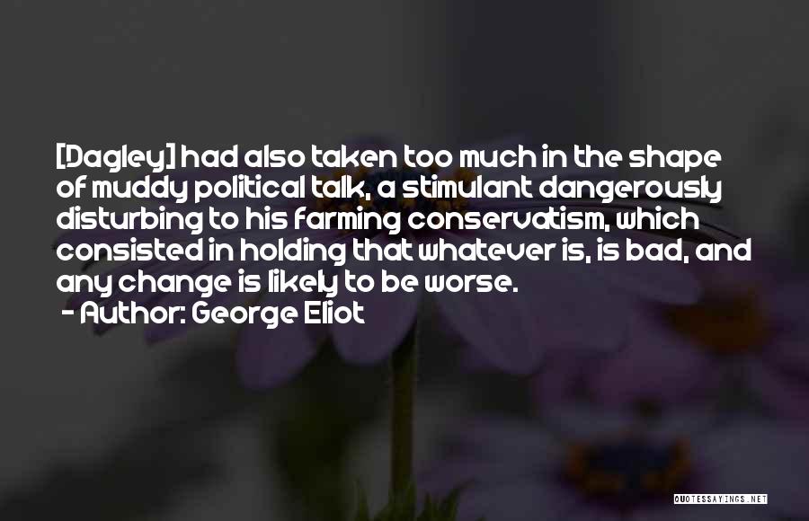 George Eliot Quotes: [dagley] Had Also Taken Too Much In The Shape Of Muddy Political Talk, A Stimulant Dangerously Disturbing To His Farming