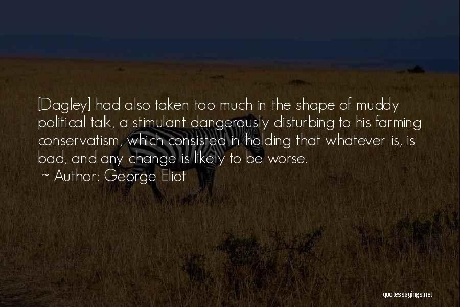 George Eliot Quotes: [dagley] Had Also Taken Too Much In The Shape Of Muddy Political Talk, A Stimulant Dangerously Disturbing To His Farming
