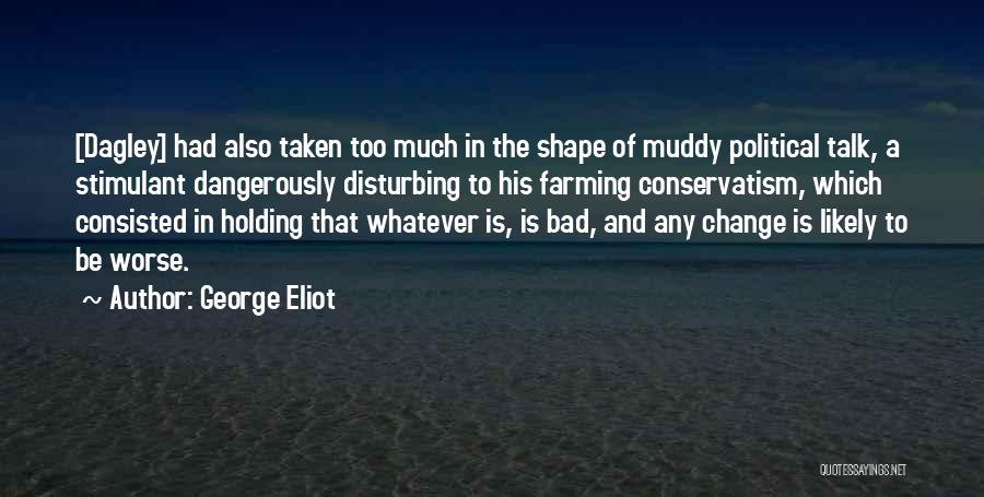 George Eliot Quotes: [dagley] Had Also Taken Too Much In The Shape Of Muddy Political Talk, A Stimulant Dangerously Disturbing To His Farming