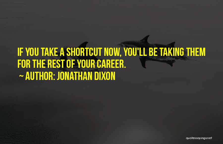 Jonathan Dixon Quotes: If You Take A Shortcut Now, You'll Be Taking Them For The Rest Of Your Career.