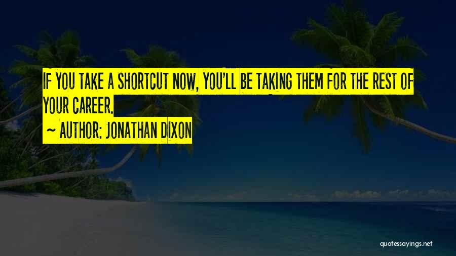 Jonathan Dixon Quotes: If You Take A Shortcut Now, You'll Be Taking Them For The Rest Of Your Career.