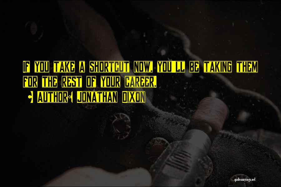 Jonathan Dixon Quotes: If You Take A Shortcut Now, You'll Be Taking Them For The Rest Of Your Career.