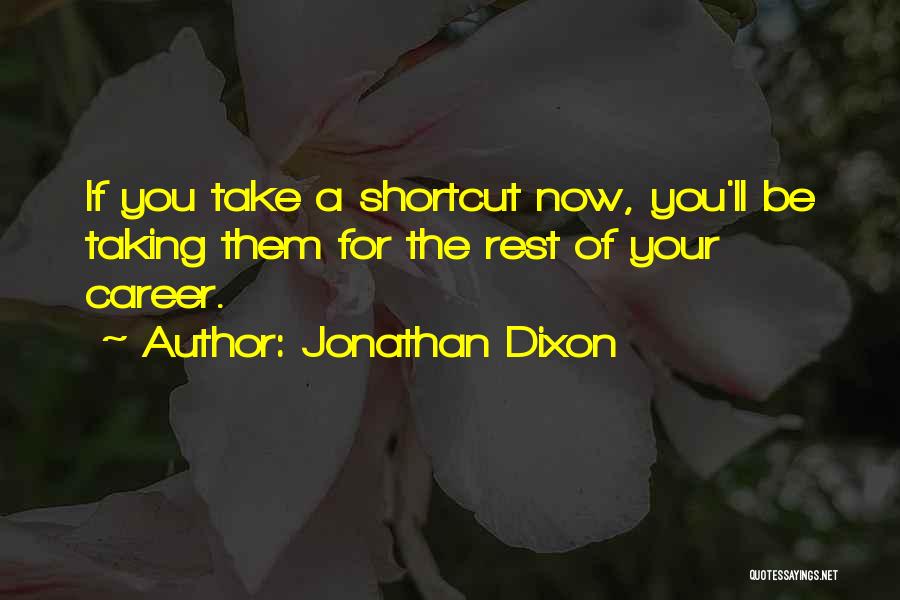 Jonathan Dixon Quotes: If You Take A Shortcut Now, You'll Be Taking Them For The Rest Of Your Career.