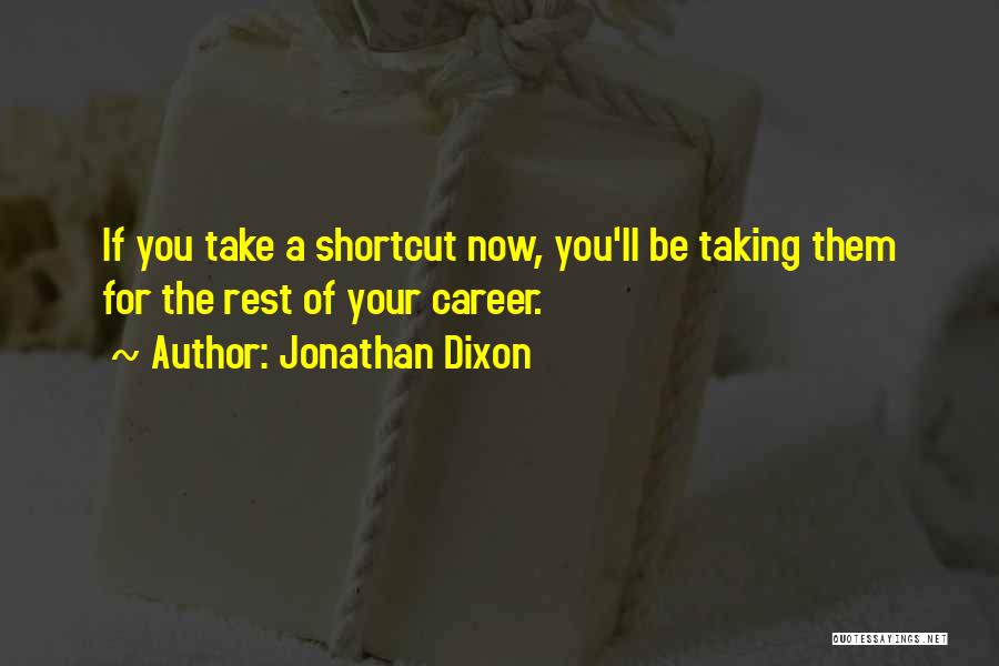 Jonathan Dixon Quotes: If You Take A Shortcut Now, You'll Be Taking Them For The Rest Of Your Career.