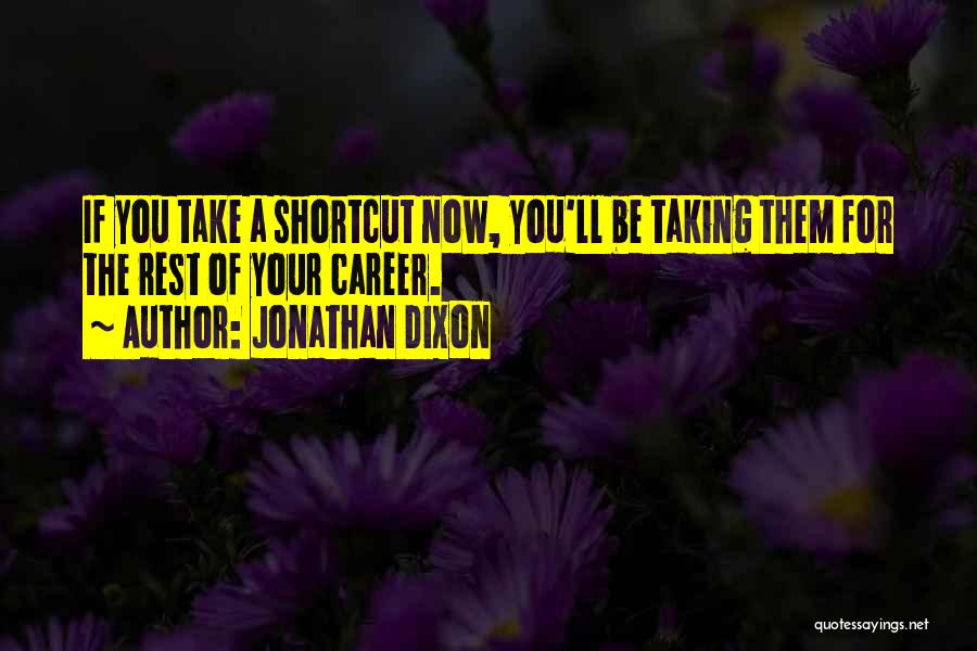 Jonathan Dixon Quotes: If You Take A Shortcut Now, You'll Be Taking Them For The Rest Of Your Career.