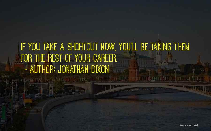 Jonathan Dixon Quotes: If You Take A Shortcut Now, You'll Be Taking Them For The Rest Of Your Career.