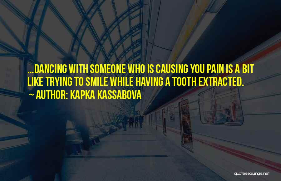 Kapka Kassabova Quotes: ...dancing With Someone Who Is Causing You Pain Is A Bit Like Trying To Smile While Having A Tooth Extracted.