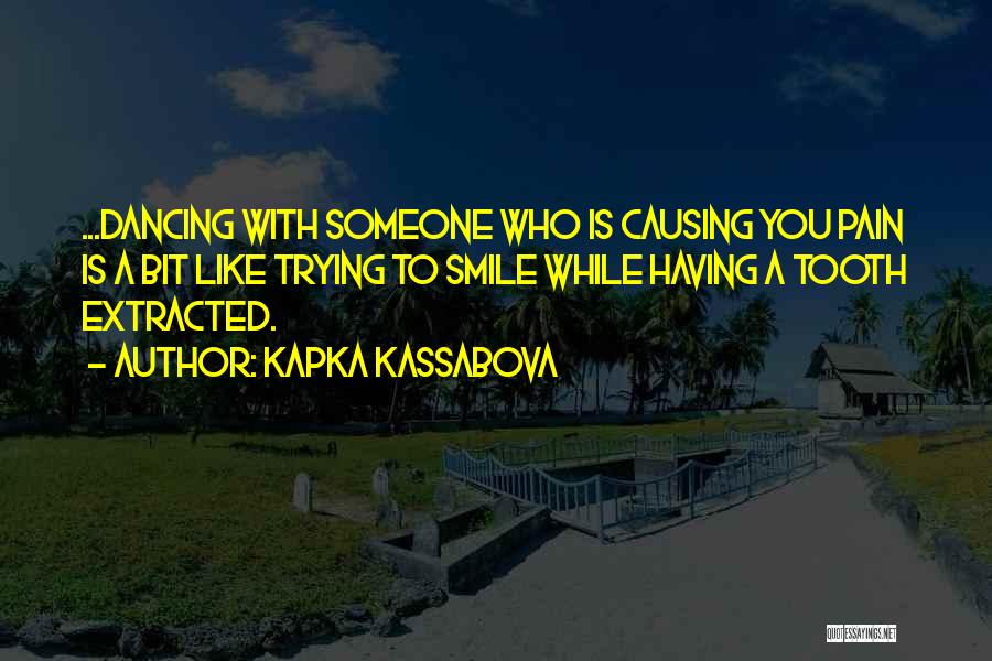 Kapka Kassabova Quotes: ...dancing With Someone Who Is Causing You Pain Is A Bit Like Trying To Smile While Having A Tooth Extracted.