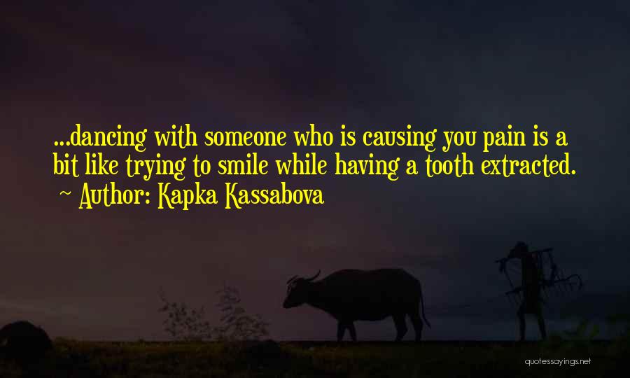 Kapka Kassabova Quotes: ...dancing With Someone Who Is Causing You Pain Is A Bit Like Trying To Smile While Having A Tooth Extracted.