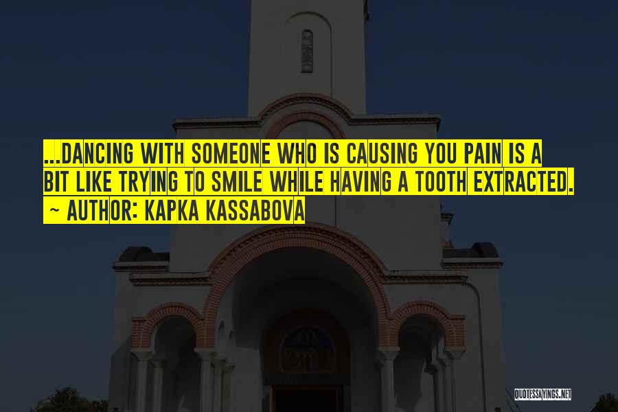 Kapka Kassabova Quotes: ...dancing With Someone Who Is Causing You Pain Is A Bit Like Trying To Smile While Having A Tooth Extracted.