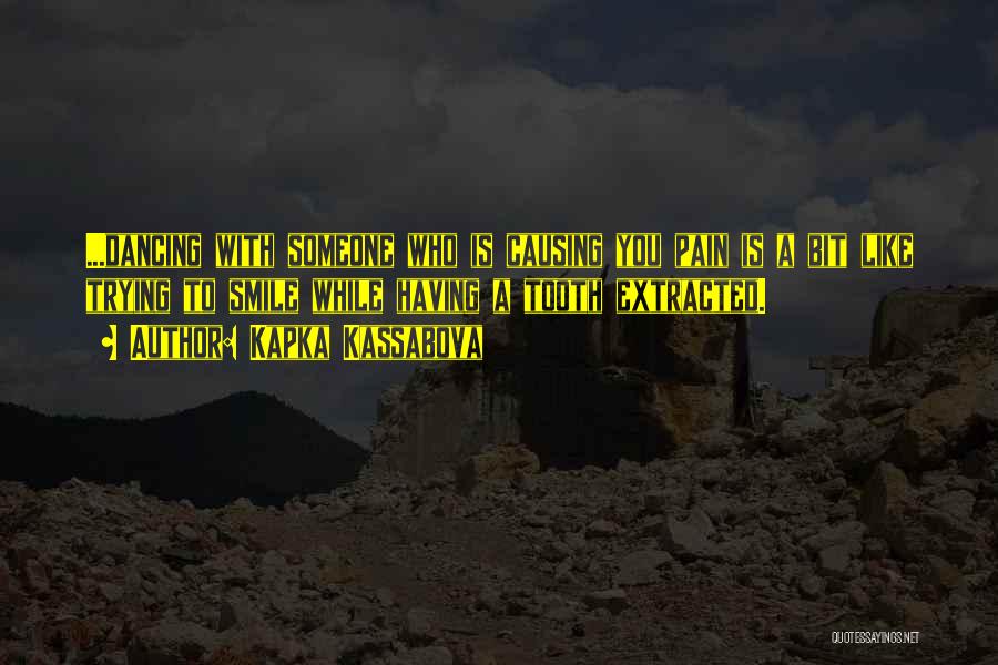 Kapka Kassabova Quotes: ...dancing With Someone Who Is Causing You Pain Is A Bit Like Trying To Smile While Having A Tooth Extracted.
