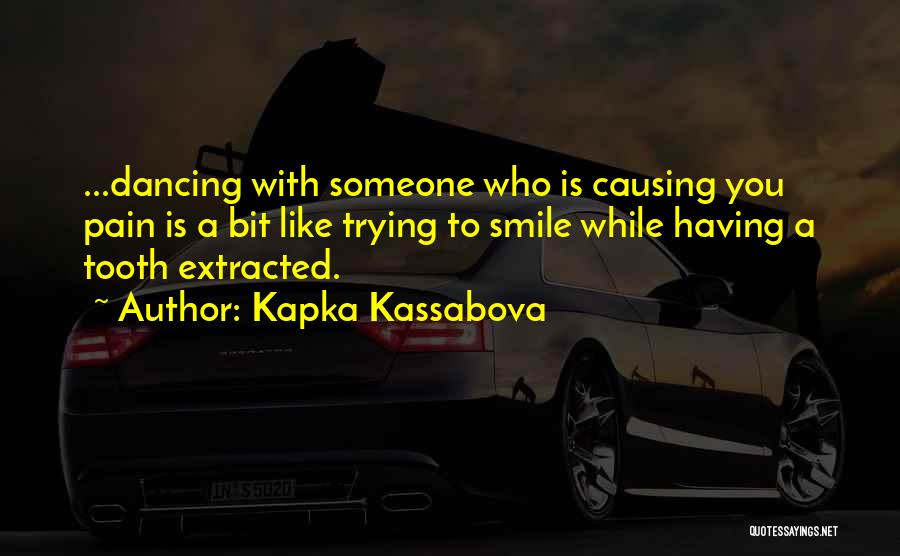 Kapka Kassabova Quotes: ...dancing With Someone Who Is Causing You Pain Is A Bit Like Trying To Smile While Having A Tooth Extracted.