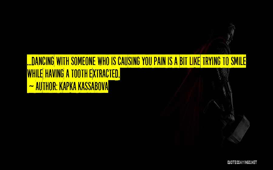 Kapka Kassabova Quotes: ...dancing With Someone Who Is Causing You Pain Is A Bit Like Trying To Smile While Having A Tooth Extracted.