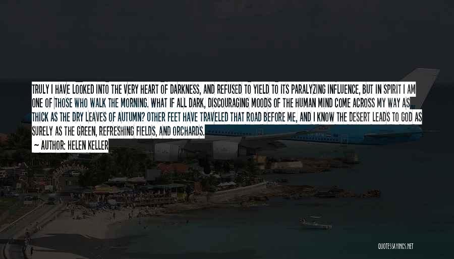 Helen Keller Quotes: Truly I Have Looked Into The Very Heart Of Darkness, And Refused To Yield To Its Paralyzing Influence, But In