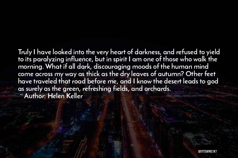 Helen Keller Quotes: Truly I Have Looked Into The Very Heart Of Darkness, And Refused To Yield To Its Paralyzing Influence, But In