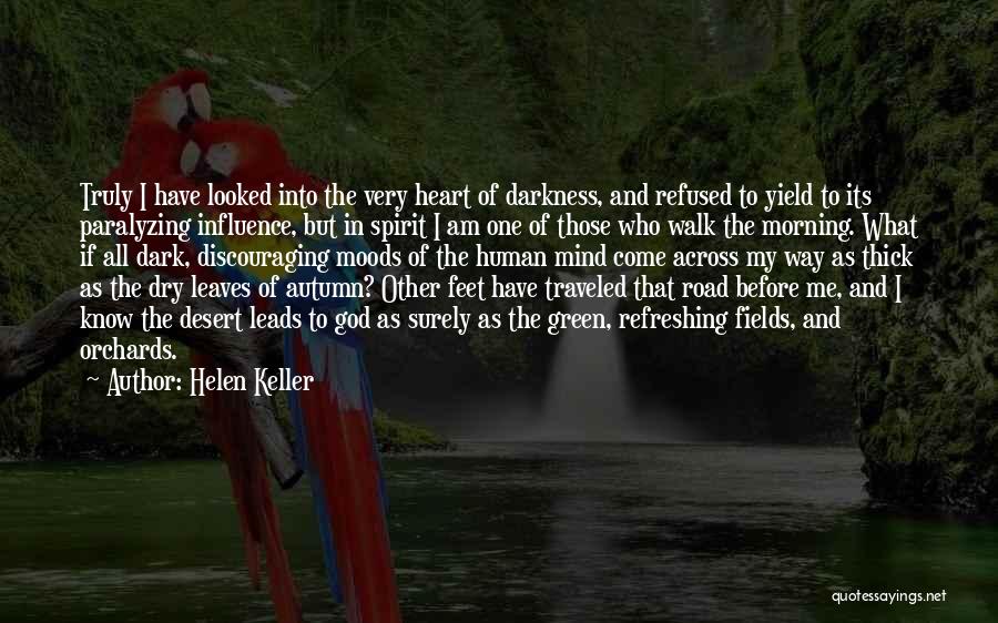 Helen Keller Quotes: Truly I Have Looked Into The Very Heart Of Darkness, And Refused To Yield To Its Paralyzing Influence, But In