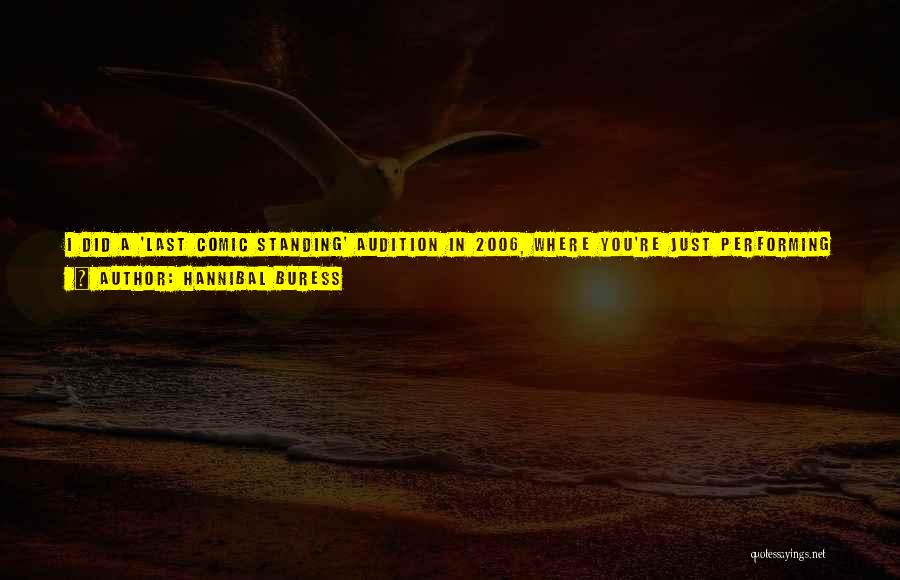 Hannibal Buress Quotes: I Did A 'last Comic Standing' Audition In 2006, Where You're Just Performing For Three People In A Comedy Club,