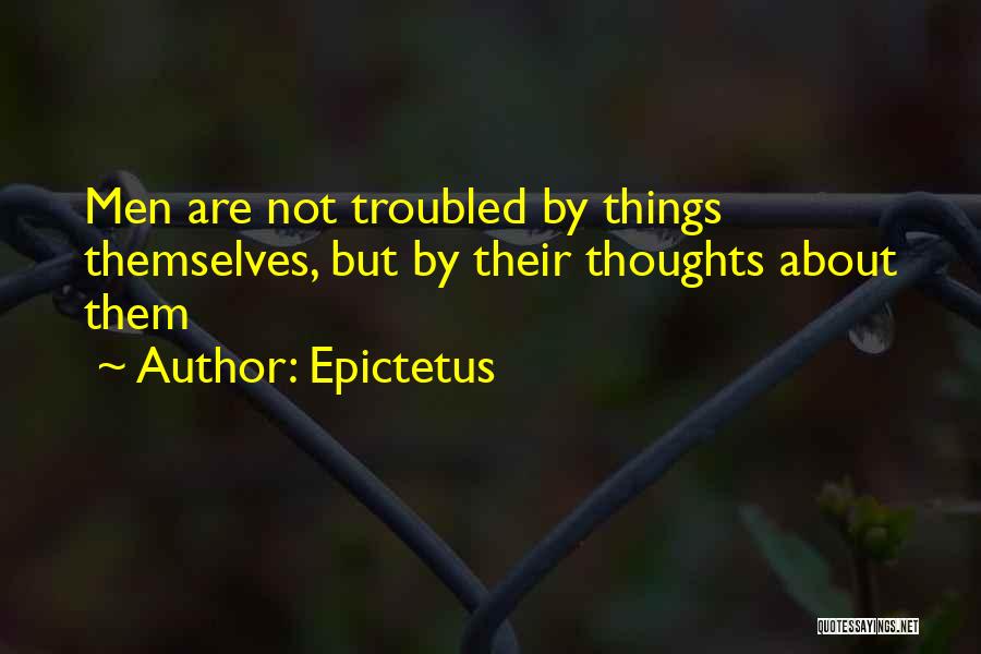 Epictetus Quotes: Men Are Not Troubled By Things Themselves, But By Their Thoughts About Them