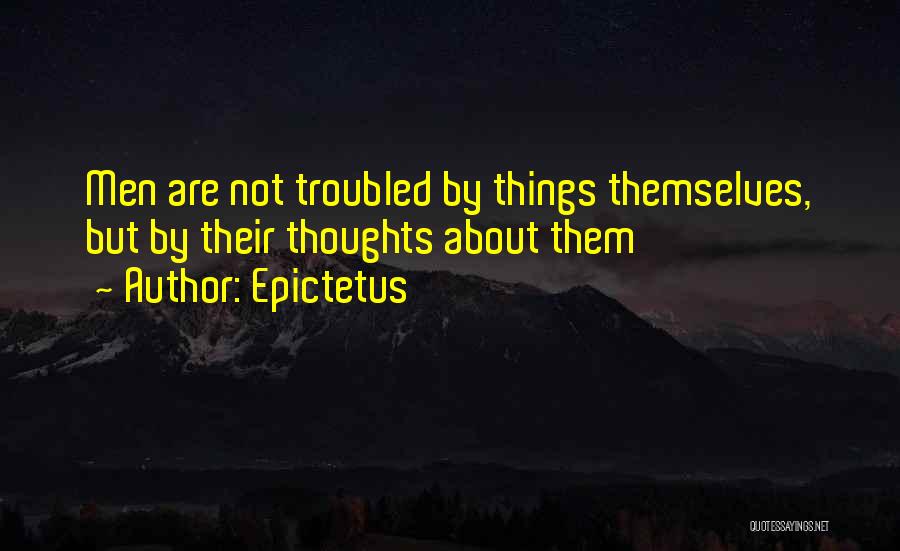 Epictetus Quotes: Men Are Not Troubled By Things Themselves, But By Their Thoughts About Them