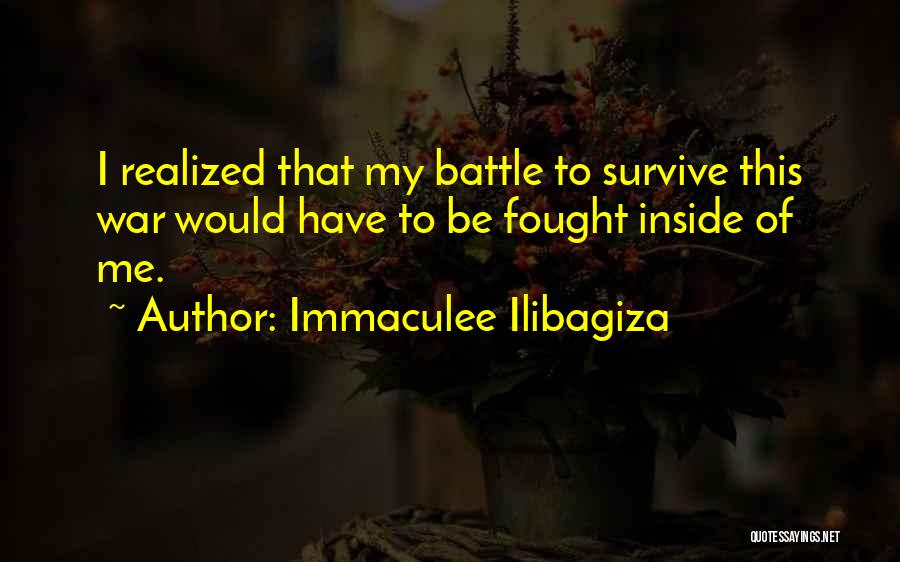 Immaculee Ilibagiza Quotes: I Realized That My Battle To Survive This War Would Have To Be Fought Inside Of Me.