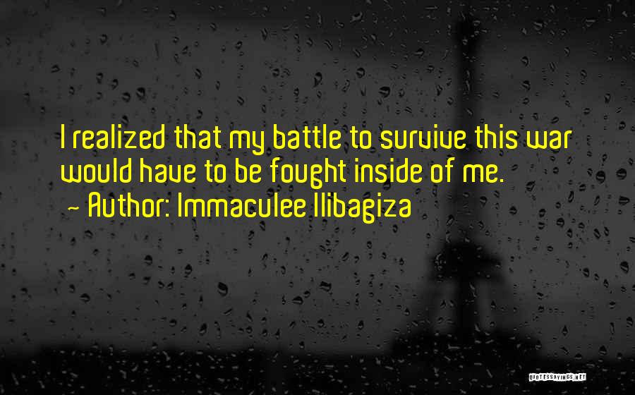 Immaculee Ilibagiza Quotes: I Realized That My Battle To Survive This War Would Have To Be Fought Inside Of Me.